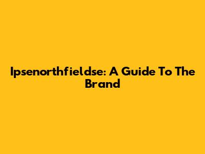Ipsenorthfieldse: A Guide To The Brand