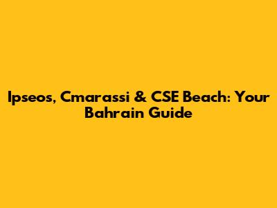 Ipseos, Cmarassi & CSE Beach: Your Bahrain Guide