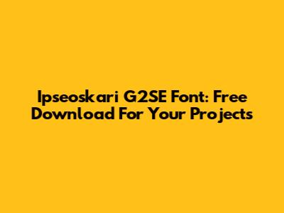 Ipseoskari G2SE Font: Free Download For Your Projects