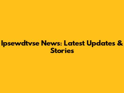 Ipsewdtvse News: Latest Updates & Stories