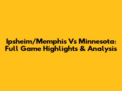 Ipsheim/Memphis Vs Minnesota: Full Game Highlights & Analysis