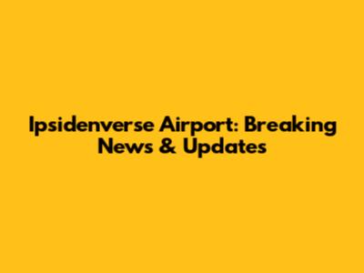Ipsidenverse Airport: Breaking News & Updates