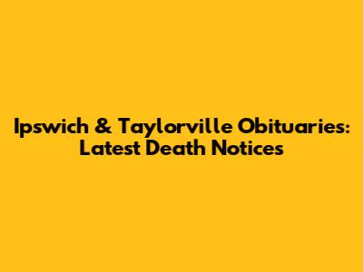 Ipswich & Taylorville Obituaries: Latest Death Notices