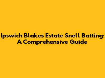 Ipswich Blakes Estate Snell Batting: A Comprehensive Guide
