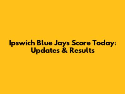 Ipswich Blue Jays Score Today: Updates & Results