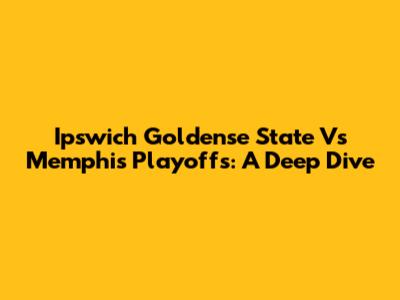 Ipswich Goldense State Vs Memphis Playoffs: A Deep Dive