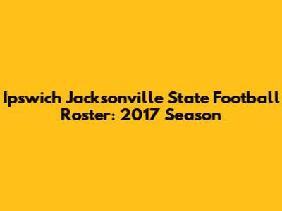 Ipswich Jacksonville State Football Roster: 2017 Season