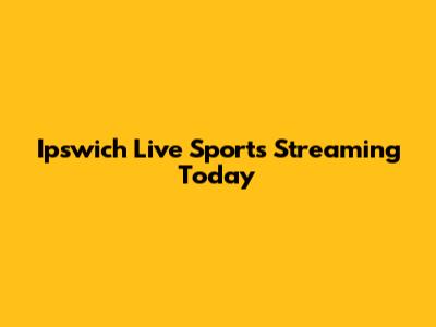 Ipswich Live Sports Streaming Today