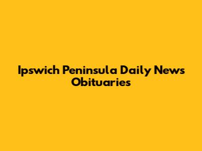 Ipswich Peninsula Daily News Obituaries