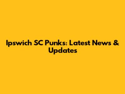Ipswich SC Punks: Latest News & Updates