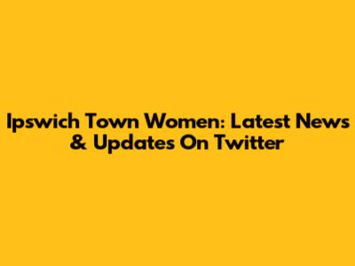 Ipswich Town Women: Latest News & Updates On Twitter