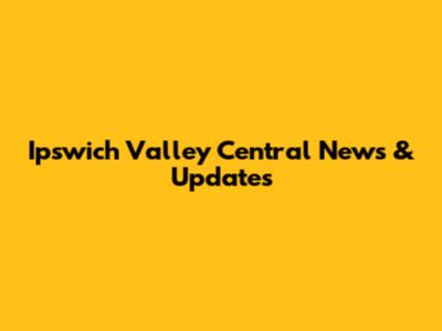 Ipswich Valley Central News & Updates