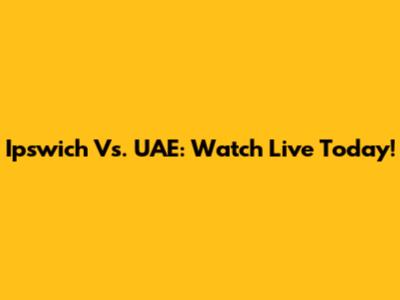 Ipswich Vs. UAE: Watch Live Today!