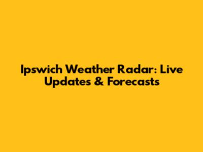 Ipswich Weather Radar: Live Updates & Forecasts