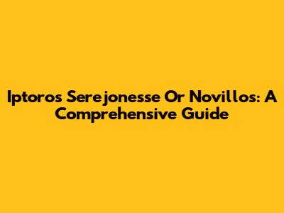 Iptoros Serejonesse Or Novillos: A Comprehensive Guide