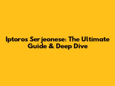 Iptoros Serjeonese: The Ultimate Guide & Deep Dive