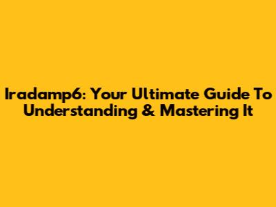 Iradamp6: Your Ultimate Guide To Understanding & Mastering It