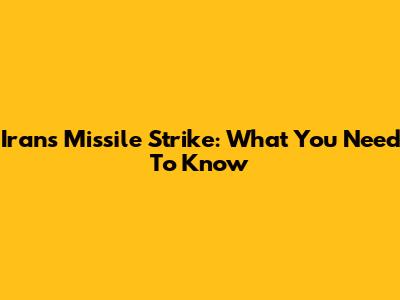 Iran's Missile Strike: What You Need To Know