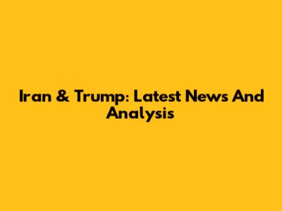 Iran & Trump: Latest News And Analysis