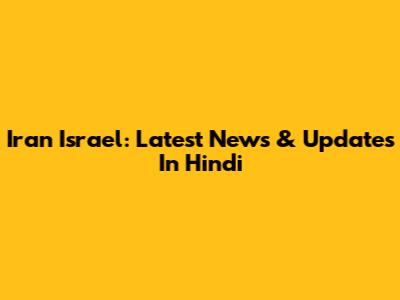 Iran Israel: Latest News & Updates In Hindi