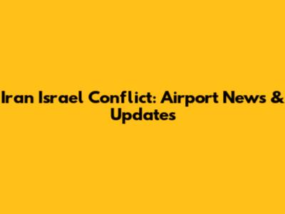 Iran Israel Conflict: Airport News & Updates