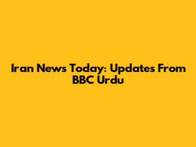 Iran News Today: Updates From BBC Urdu