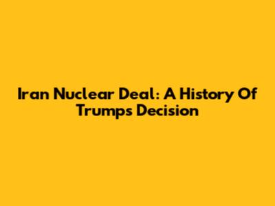 Iran Nuclear Deal: A History Of Trump's Decision