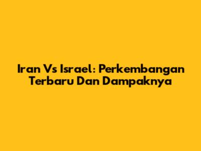 Iran Vs Israel: Perkembangan Terbaru Dan Dampaknya