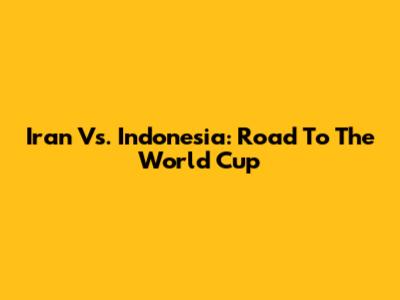Iran Vs. Indonesia: Road To The World Cup