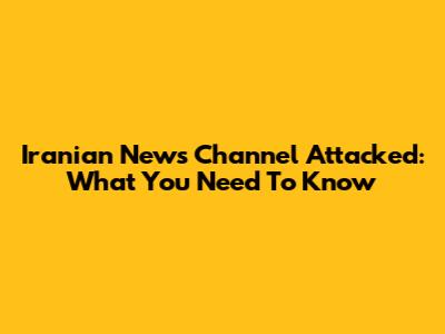 Iranian News Channel Attacked: What You Need To Know