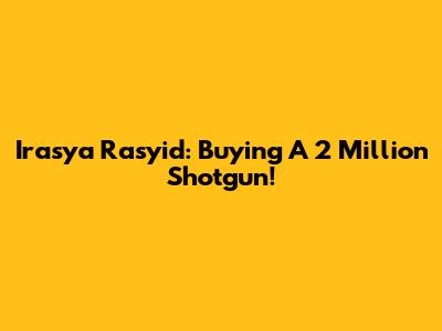 Irasya Rasyid: Buying A 2 Million Shotgun!