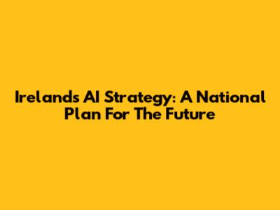 Ireland's AI Strategy: A National Plan For The Future