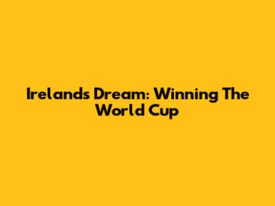 Ireland's Dream: Winning The World Cup