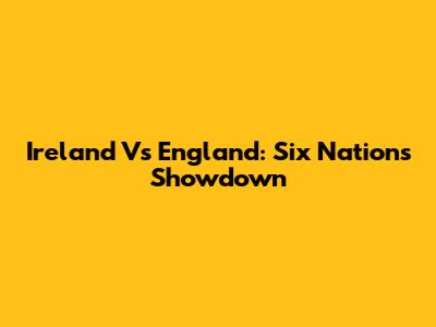 Ireland Vs England: Six Nations Showdown