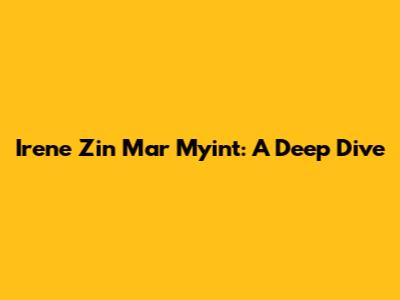 Irene Zin Mar Myint: A Deep Dive