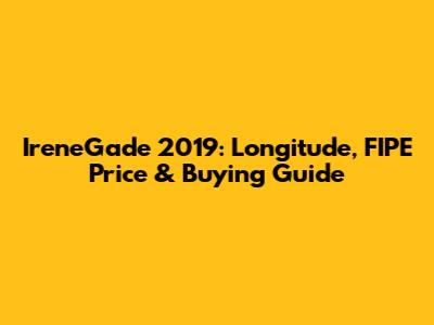 IreneGade 2019: Longitude, FIPE Price & Buying Guide