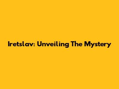 Iretslav: Unveiling The Mystery