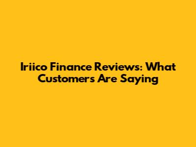 Iriico Finance Reviews: What Customers Are Saying