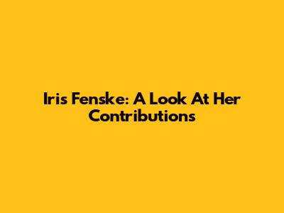 Iris Fenske: A Look At Her Contributions