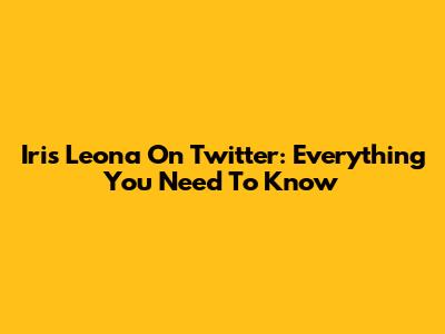 Iris Leona On Twitter: Everything You Need To Know
