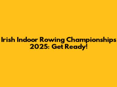 Irish Indoor Rowing Championships 2025: Get Ready!