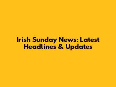 Irish Sunday News: Latest Headlines & Updates