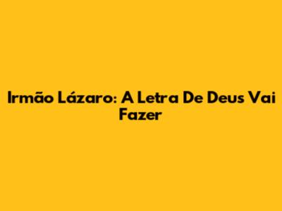 Irmão Lázaro: A Letra De "Deus Vai Fazer"
