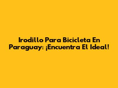 Irodillo Para Bicicleta En Paraguay: ¡Encuentra El Ideal!