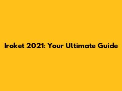 Iroket 2021: Your Ultimate Guide