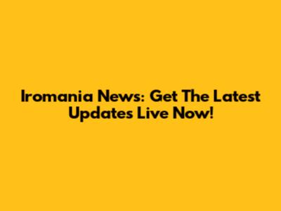Iromania News: Get The Latest Updates Live Now!