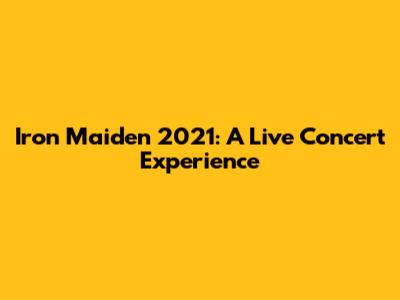 Iron Maiden 2021: A Live Concert Experience