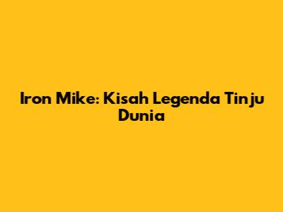 Iron Mike: Kisah Legenda Tinju Dunia