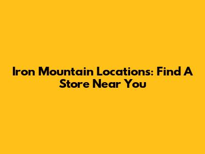 Iron Mountain Locations: Find A Store Near You