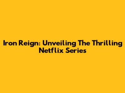 Iron Reign: Unveiling The Thrilling Netflix Series